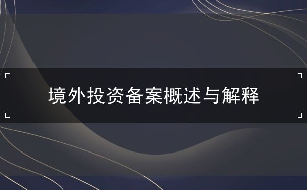 境外投资备案概述与解释