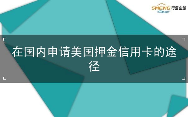 在国内申请美国押金信用卡的途径