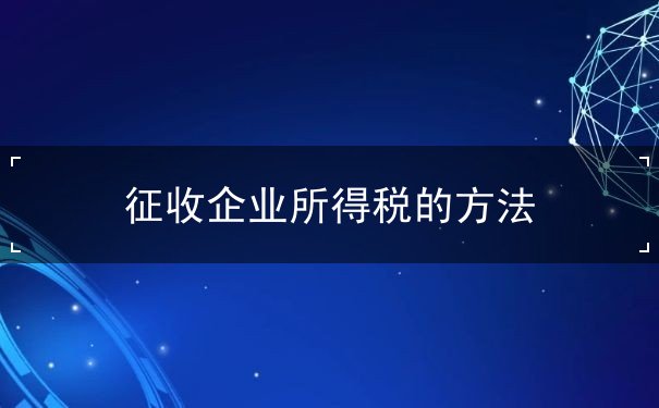 征收企业所得税的方法