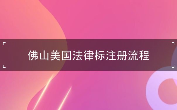 佛山美国法律标注册流程