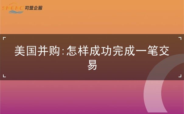 美国并购:怎样成功完成一笔交易