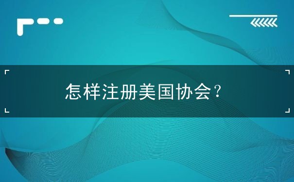 怎样注册美国协会？