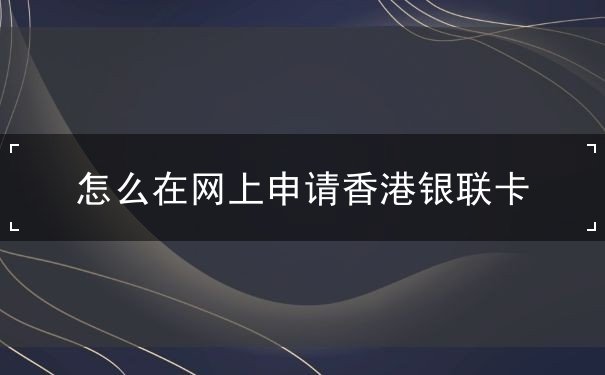 怎么在网上申请香港银联卡