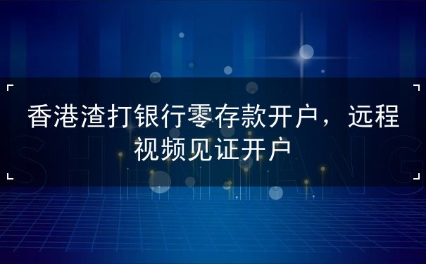 香港渣打银行零存款开户，远程视频见证开户