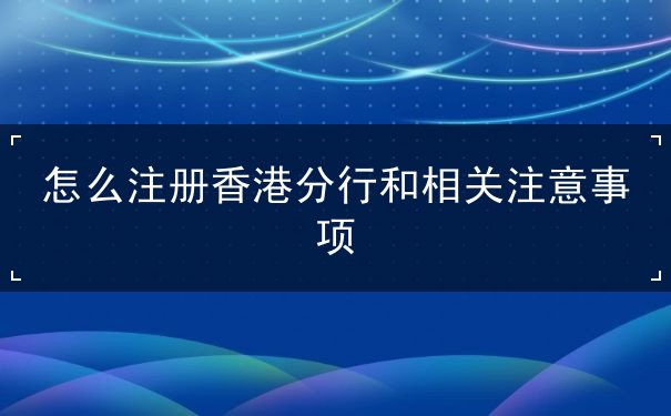 怎么注册香港分行和相关注意事项